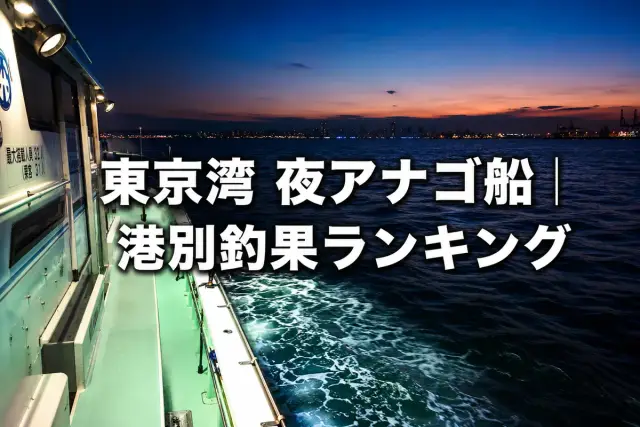 夜アナゴ船の釣り方入門｜東京湾港別釣果ランキング【毎日更新データ】